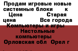 Продам игровые новые системные блоки 25-95к › Цена ­ 25 000 › Старая цена ­ 27 000 - Все города Компьютеры и игры » Настольные компьютеры   . Орловская обл.,Орел г.